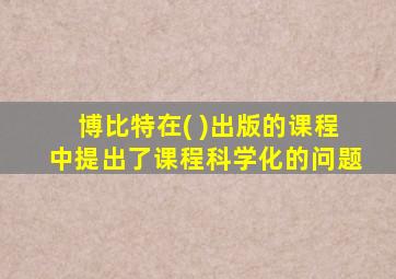 博比特在( )出版的课程中提出了课程科学化的问题